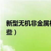 新型无机非金属材料有哪些高考（新型无机非金属材料有哪些）