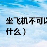 坐飞机不可以带什么（坐飞机注意事项不能带什么）