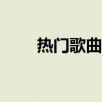 热门歌曲最新（歌曲大全热门歌曲）