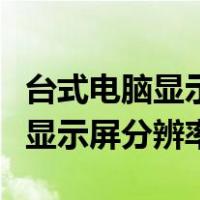 台式电脑显示屏分辨率怎么调最佳（台式电脑显示屏分辨率）