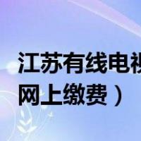 江苏有线电视网上缴费怎么交（江苏有线电视网上缴费）