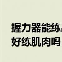 握力器能练出肌肉吗（握力器练哪里的肌肉 好练肌肉吗）