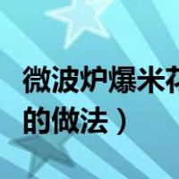 微波炉爆米花的做法多大功率（微波炉爆米花的做法）