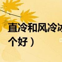 直冷和风冷冰箱哪个好些（直冷和风冷冰箱哪个好）