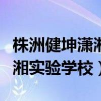 株洲健坤潇湘实验学校是普高吗（株洲健坤潇湘实验学校）