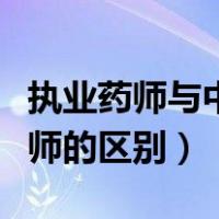 执业药师与中药师区别（执业药师和执业中药师的区别）