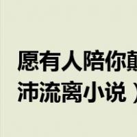 愿有人陪你颠沛流离小说下载（愿有人陪你颠沛流离小说）