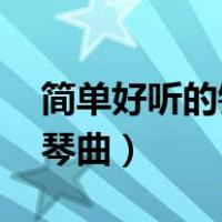 简单好听的钢琴曲简谱 初学（简单好听的钢琴曲）