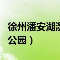 徐州潘安湖湿地公园怎么样（徐州潘安湖湿地公园）