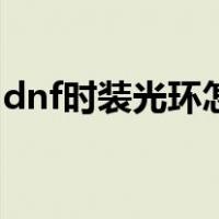 dnf时装光环怎么获得（dnf光环装扮怎么弄）
