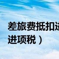 差旅费抵扣进项税怎么计算（差旅费可以抵扣进项税）