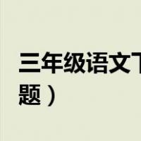 三年级语文下册训练题（语文三年级下册练习题）