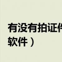 有没有拍证件照的手机软件（拍证件照的手机软件）