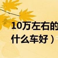10万左右的自动挡汽车排行榜（十万左右买什么车好）