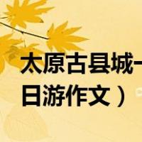 太原古县城一日游作文200字（太原古县城一日游作文）