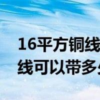 16平方铜线可以带多少千瓦功率（16平方铜线可以带多少千瓦）
