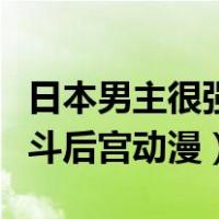 日本男主很强大的战斗动漫（男主角很强的战斗后宫动漫）