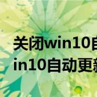 关闭win10自动更新有什么影响（怎样关闭win10自动更新）