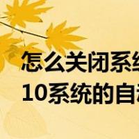 怎么关闭系统自动更新win10（怎样关闭win10系统的自动更新）