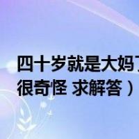 四十岁就是大妈了吗（四十岁左右的大妈还有性生理需要吗很奇怪 求解答）