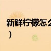 新鲜柠檬怎么保存不会坏（新鲜柠檬怎么保存）