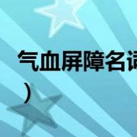 气血屏障名词解释组织学（气血屏障名词解释）