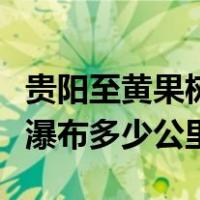 贵阳至黄果树瀑布有多少公里（贵阳到黄果树瀑布多少公里）