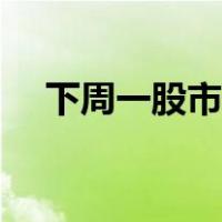 下周一股市预测分析（下周一股市预测）