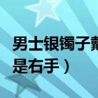 男士银镯子戴左手还是右手（银镯子戴左手还是右手）