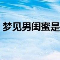 梦见男闺蜜是什么意思（男闺蜜是什么意思）