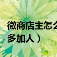 微商店主怎么能多加人赚钱（微商店主怎么能多加人）
