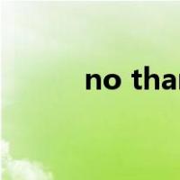 no thanks no thanks什么意思