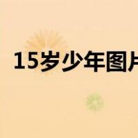 15岁少年图片帅哥（15岁帅哥命根子照片）