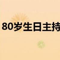 80岁生日主持词开场白（生日主持词开场白）