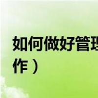 如何做好管理工作心得体会（如何做好管理工作）