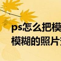 ps怎么把模糊的图片变成高清图（ps怎么把模糊的照片变清晰）