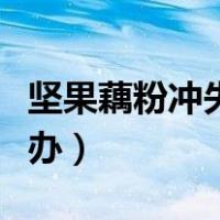 坚果藕粉冲失败了怎么办（藕粉冲失败了怎么办）
