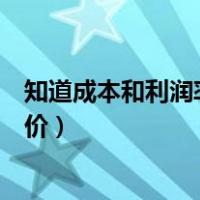 知道成本和利润率怎么算价格（知道成本和利润率怎么算售价）