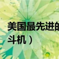 美国最先进的战斗机发动机（美国最先进的战斗机）