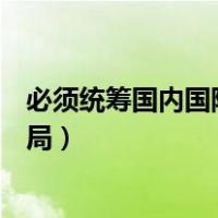 必须统筹国内国际两个大局坚持（必须统筹国内国际两个大局）
