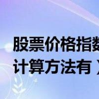 股票价格指数是如何计算的（股票价格指数的计算方法有）