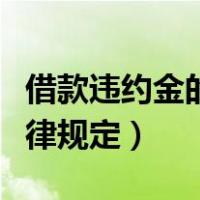 借款违约金的法律规定条文（借款违约金的法律规定）