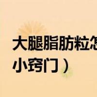 大腿脂肪粒怎么去除小窍门（脂肪粒怎么去除小窍门）