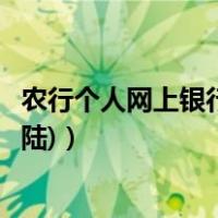 农行个人网上银行怎么登录（如何登陆农行个人网银(首次登陆)）