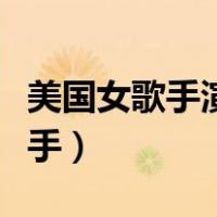 美国女歌手演唱会以尿洗脸原视频（美国女歌手）