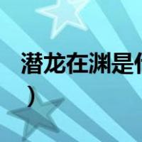 潜龙在渊是什么意思?（潜龙在渊 是什么意思）