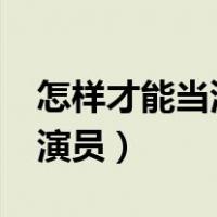 怎样才能当演员 女生小孩12岁（怎样才能当演员）