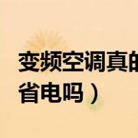 变频空调真的省电吗能省多少（变频空调真的省电吗）