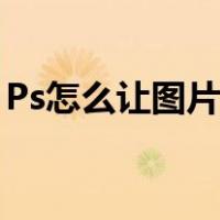Ps怎么让图片变清晰（ps怎么将图片变清晰）
