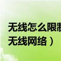 无线怎么限制别人使用（怎么限制别人用我的无线网络）